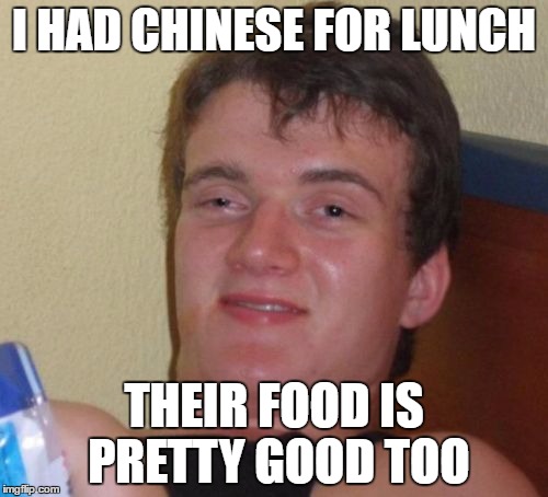 So hungry could eat a horse but had Chinese instead | I HAD CHINESE FOR LUNCH; THEIR FOOD IS PRETTY GOOD TOO | image tagged in memes,10 guy | made w/ Imgflip meme maker