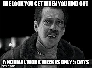 THE LOOK YOU GET WHEN YOU FIND OUT A NORMAL WORK WEEK IS ONLY 5 DAYS | THE LOOK YOU GET WHEN YOU FIND OUT; A NORMAL WORK WEEK IS ONLY 5 DAYS | image tagged in steve buscemi | made w/ Imgflip meme maker