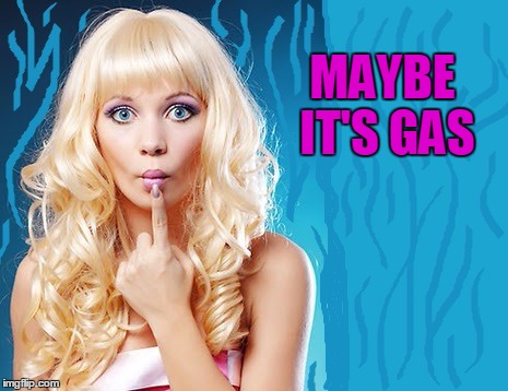 ditzy blonde | MAYBE IT'S GAS | image tagged in ditzy blonde | made w/ Imgflip meme maker