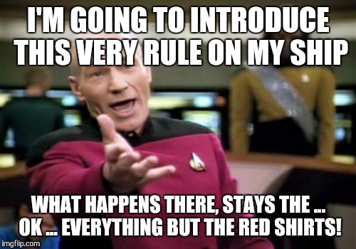 Picard Wtf Meme | I'M GOING TO INTRODUCE THIS VERY RULE ON MY SHIP WHAT HAPPENS THERE, STAYS THE ... OK ... EVERYTHING BUT THE RED SHIRTS! | image tagged in memes,picard wtf | made w/ Imgflip meme maker
