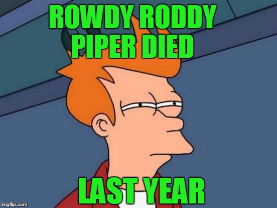 Futurama Fry Meme | ROWDY RODDY PIPER DIED LAST YEAR | image tagged in memes,futurama fry | made w/ Imgflip meme maker