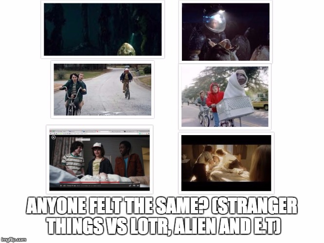 left bewildered... | ANYONE FELT THE SAME? (STRANGER THINGS VS LOTR, ALIEN AND E.T) | image tagged in stranger things,movies | made w/ Imgflip meme maker