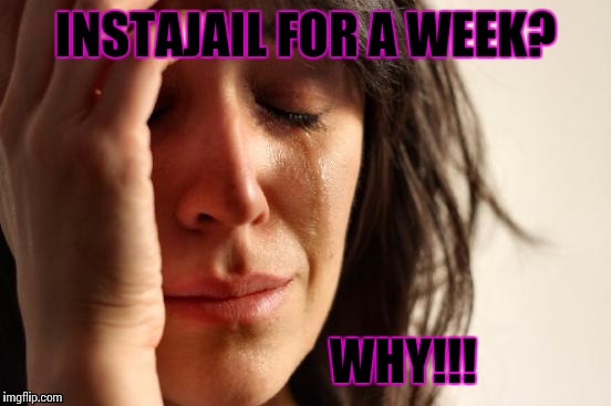First World Problems | INSTAJAIL FOR A WEEK? WHY!!! | image tagged in memes,first world problems | made w/ Imgflip meme maker