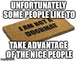 UNFORTUNATELY SOME PEOPLE LIKE TO TAKE ADVANTAGE OF THE NICE PEOPLE | made w/ Imgflip meme maker