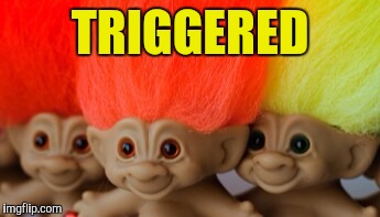 Treasure trolls | TRIGGERED | image tagged in treasure trolls | made w/ Imgflip meme maker