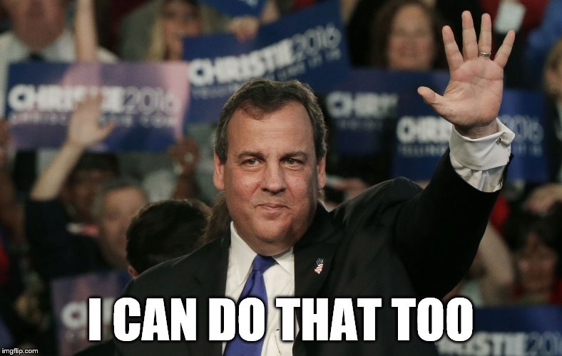 I CAN DO THAT TOO | image tagged in chris christie | made w/ Imgflip meme maker