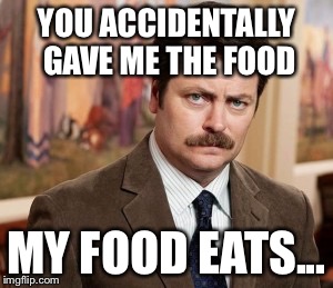 When you get veggies for dinner... | YOU ACCIDENTALLY GAVE ME THE FOOD; MY FOOD EATS... | image tagged in memes,ron swanson | made w/ Imgflip meme maker