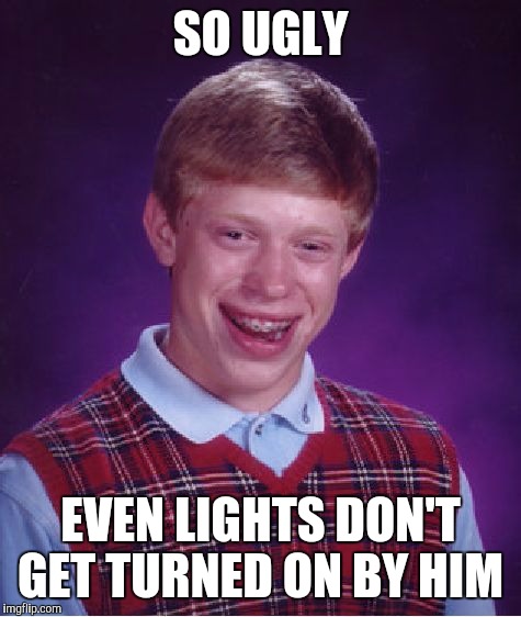 Bad Luck Brian Meme | SO UGLY; EVEN LIGHTS DON'T GET TURNED ON BY HIM | image tagged in memes,bad luck brian | made w/ Imgflip meme maker