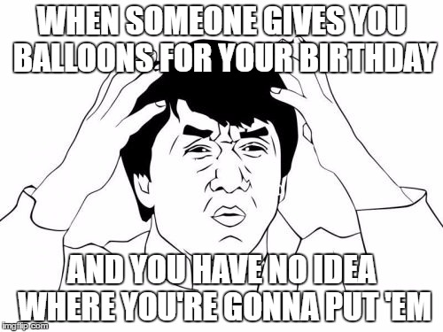 Jackie Chan WTF Meme | WHEN SOMEONE GIVES YOU BALLOONS FOR YOUR BIRTHDAY; AND YOU HAVE NO IDEA WHERE YOU'RE GONNA PUT 'EM | image tagged in memes,jackie chan wtf | made w/ Imgflip meme maker
