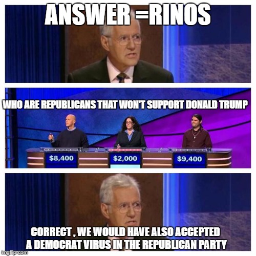 Jeopardy | ANSWER =RINOS; WHO ARE REPUBLICANS THAT WON'T SUPPORT DONALD TRUMP; CORRECT , WE WOULD HAVE ALSO ACCEPTED A DEMOCRAT VIRUS IN THE REPUBLICAN PARTY | image tagged in jeopardy | made w/ Imgflip meme maker