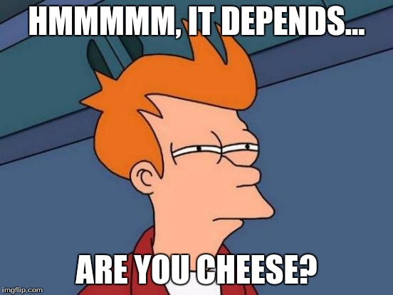 Futurama Fry Meme | HMMMMM, IT DEPENDS... ARE YOU CHEESE? | image tagged in memes,futurama fry | made w/ Imgflip meme maker