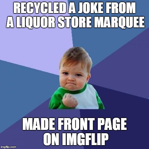 The best jokes are the ones you steal! | RECYCLED A JOKE FROM A LIQUOR STORE MARQUEE; MADE FRONT PAGE ON IMGFLIP | image tagged in memes,success kid,liquor store,imgflip,front page,joke | made w/ Imgflip meme maker