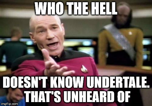 Picard Wtf | WHO THE HELL; DOESN'T KNOW UNDERTALE. THAT'S UNHEARD OF | image tagged in memes,picard wtf | made w/ Imgflip meme maker