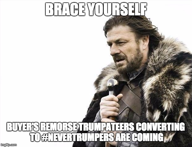 Brace Yourselves X is Coming | BRACE YOURSELF; BUYER'S REMORSE TRUMPATEERS CONVERTING TO #NEVERTRUMPERS ARE COMING | image tagged in memes,brace yourselves x is coming | made w/ Imgflip meme maker