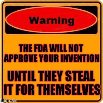 Warning Sign | THE FDA WILL NOT APPROVE
YOUR INVENTION; UNTIL THEY STEAL IT FOR THEMSELVES | image tagged in memes,warning sign | made w/ Imgflip meme maker