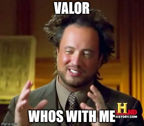 Ancient Aliens Meme | VALOR WHOS WITH ME | image tagged in memes,ancient aliens | made w/ Imgflip meme maker