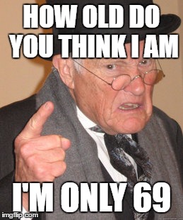 Back In My Day Meme | HOW OLD DO YOU THINK I AM I'M ONLY 69 | image tagged in memes,back in my day | made w/ Imgflip meme maker