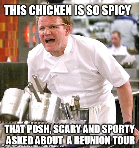 Chef Gordon Ramsay | THIS CHICKEN IS SO SPICY; THAT POSH, SCARY AND SPORTY ASKED ABOUT  A REUNION TOUR | image tagged in memes,chef gordon ramsay | made w/ Imgflip meme maker