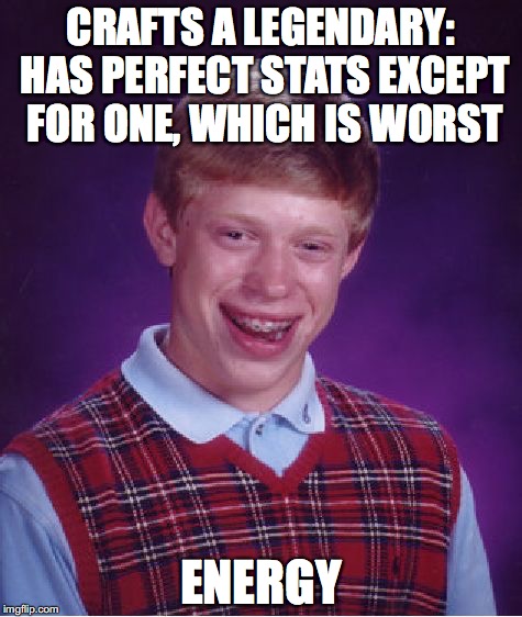 Bad Luck Brian Meme | CRAFTS A LEGENDARY: HAS PERFECT STATS EXCEPT FOR ONE, WHICH IS WORST; ENERGY | image tagged in memes,bad luck brian | made w/ Imgflip meme maker