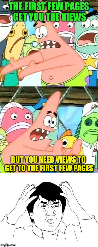 THE FIRST FEW PAGES GET YOU THE VIEWS BUT YOU NEED VIEWS TO GET TO THE FIRST FEW PAGES | made w/ Imgflip meme maker