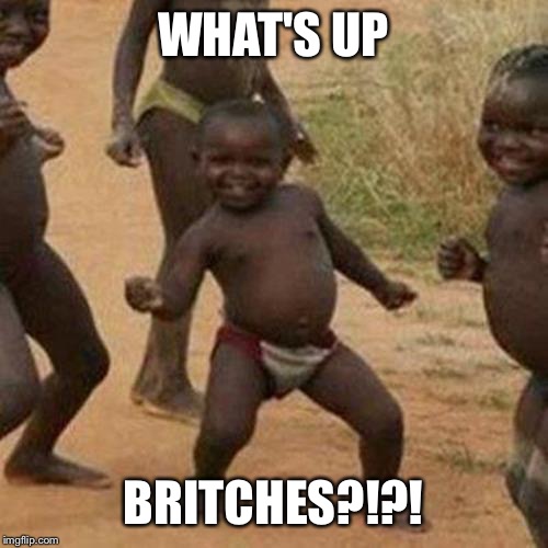 Third World Success Kid | WHAT'S UP; BRITCHES?!?! | image tagged in memes,third world success kid | made w/ Imgflip meme maker