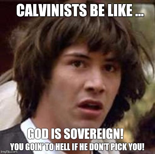 Conspiracy Keanu | CALVINISTS BE LIKE ... GOD IS SOVEREIGN! YOU GOIN' TO HELL IF HE DON'T PICK YOU! | image tagged in memes,conspiracy keanu | made w/ Imgflip meme maker