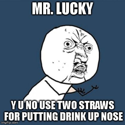 Y U No Meme | MR. LUCKY Y U NO USE TWO STRAWS FOR PUTTING DRINK UP NOSE | image tagged in memes,y u no | made w/ Imgflip meme maker