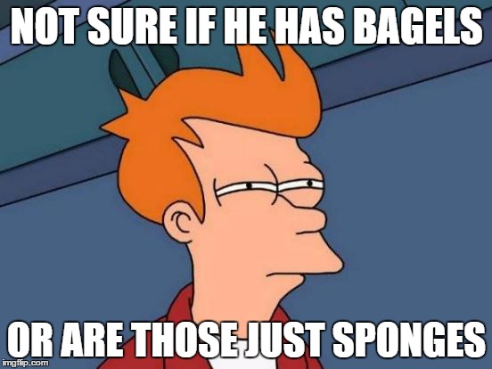 Futurama Fry Meme | NOT SURE IF HE HAS BAGELS; OR ARE THOSE JUST SPONGES | image tagged in memes,futurama fry | made w/ Imgflip meme maker