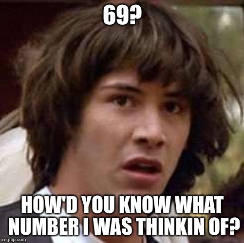 Conspiracy Keanu Meme | 69? HOW'D YOU KNOW WHAT NUMBER I WAS THINKIN OF? | image tagged in memes,conspiracy keanu | made w/ Imgflip meme maker
