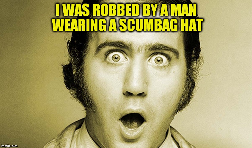 I WAS ROBBED BY A MAN WEARING A SCUMBAG HAT | made w/ Imgflip meme maker