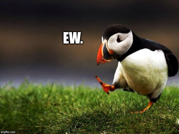 Whenever I see something gross on the ground | EW. | image tagged in memes,unpopular opinion puffin | made w/ Imgflip meme maker