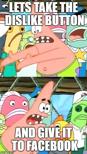 Put It Somewhere Else Patrick |  LETS TAKE THE DISLIKE BUTTON; AND GIVE IT TO FACEBOOK | image tagged in memes,put it somewhere else patrick | made w/ Imgflip meme maker