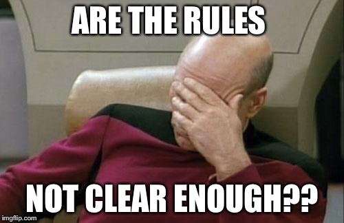 Captain Picard Facepalm | ARE THE RULES; NOT CLEAR ENOUGH?? | image tagged in memes,captain picard facepalm | made w/ Imgflip meme maker