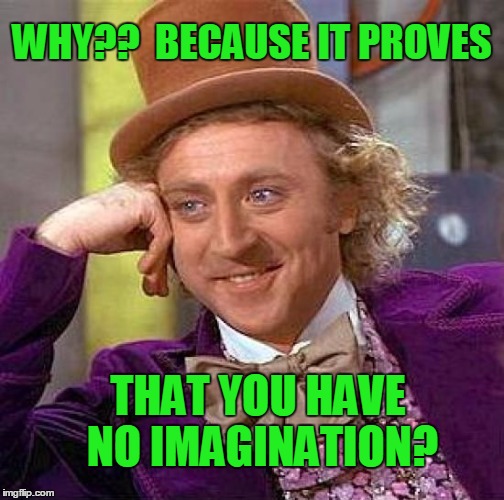 Creepy Condescending Wonka Meme | WHY??  BECAUSE IT PROVES THAT YOU HAVE NO IMAGINATION? | image tagged in memes,creepy condescending wonka | made w/ Imgflip meme maker