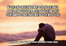 Sad guy on the beach | IF HE OR SHE BROKE YOUR HEART, AND ASK TO TALK, HEAR THEM OUT.  YOU MAY HAVE BROKEN THEIRS TOO. IT’S CERTAIN THAT THEY HAVE BROKEN THEIR OWN. | image tagged in sad guy on the beach | made w/ Imgflip meme maker