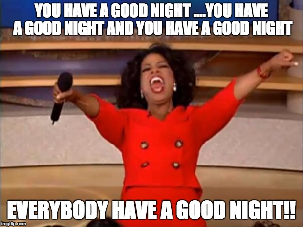 Oprah You Get A Meme | YOU HAVE A GOOD NIGHT
....YOU HAVE A GOOD NIGHT AND YOU HAVE A GOOD NIGHT; EVERYBODY HAVE A GOOD NIGHT!! | image tagged in memes,oprah you get a | made w/ Imgflip meme maker