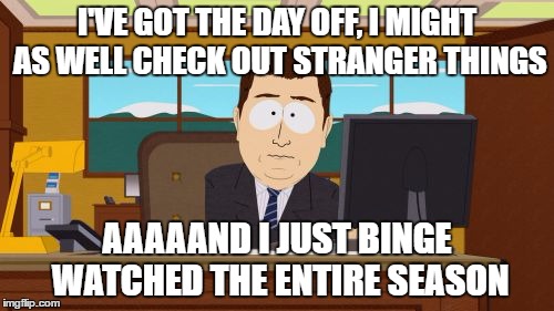 Aaaaand Its Gone | I'VE GOT THE DAY OFF, I MIGHT AS WELL CHECK OUT STRANGER THINGS; AAAAAND I JUST BINGE WATCHED THE ENTIRE SEASON | image tagged in memes,aaaaand its gone,AdviceAnimals | made w/ Imgflip meme maker
