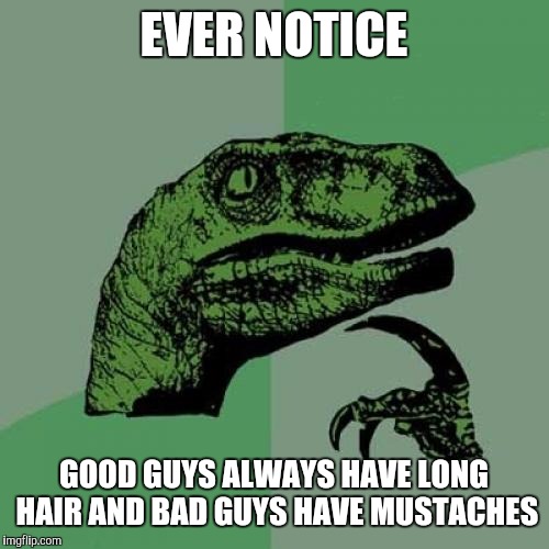 Philosoraptor | EVER NOTICE; GOOD GUYS ALWAYS HAVE LONG HAIR AND BAD GUYS HAVE MUSTACHES | image tagged in memes,philosoraptor | made w/ Imgflip meme maker