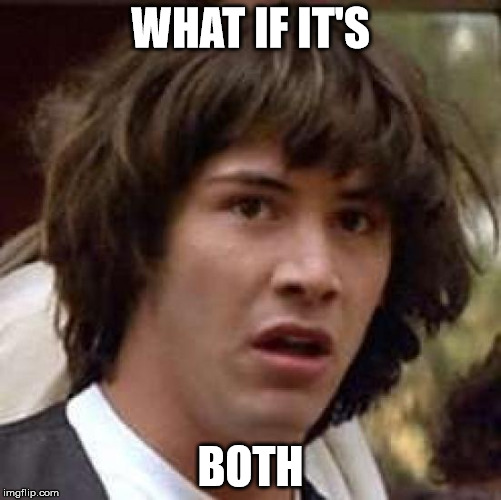 Conspiracy Keanu Meme | WHAT IF IT'S BOTH | image tagged in memes,conspiracy keanu | made w/ Imgflip meme maker