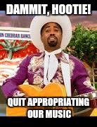 Hootie Country | DAMMIT, HOOTIE! QUIT APPROPRIATING OUR MUSIC | image tagged in hootie country | made w/ Imgflip meme maker