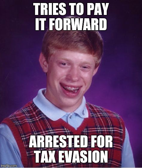 No good karma for Brian  | TRIES TO PAY IT FORWARD; ARRESTED FOR TAX EVASION | image tagged in memes,bad luck brian | made w/ Imgflip meme maker