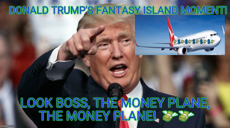 DONALD TRUMP'S FANTASY ISLAND MOMENT! LOOK BOSS, THE MONEY PLANE, THE MONEY PLANE!  💸💸 | image tagged in donald trump | made w/ Imgflip meme maker