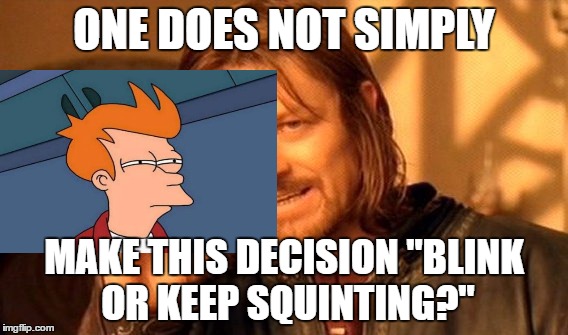 STILL CAN'T FIGURE OUT THE DECISION | ONE DOES NOT SIMPLY; MAKE THIS DECISION "BLINK OR KEEP SQUINTING?" | image tagged in memes,one does not simply | made w/ Imgflip meme maker