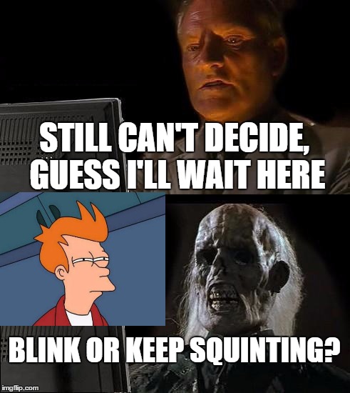 WHY CAN I NEVER DECIDE | STILL CAN'T DECIDE, GUESS I'LL WAIT HERE; BLINK OR KEEP SQUINTING? | image tagged in memes,ill just wait here | made w/ Imgflip meme maker