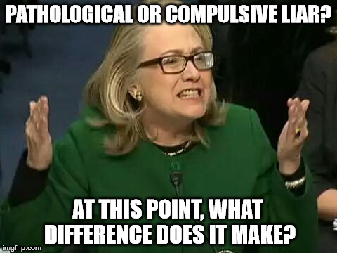 hillary what difference does it make |  PATHOLOGICAL OR COMPULSIVE LIAR? AT THIS POINT, WHAT DIFFERENCE DOES IT MAKE? | image tagged in hillary what difference does it make | made w/ Imgflip meme maker