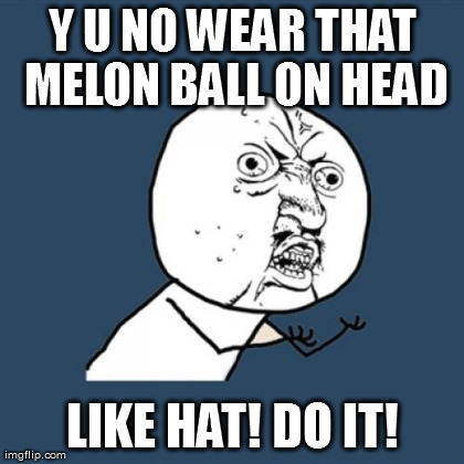 Y U No Meme | Y U NO WEAR THAT MELON BALL ON HEAD LIKE HAT! DO IT! | image tagged in memes,y u no | made w/ Imgflip meme maker