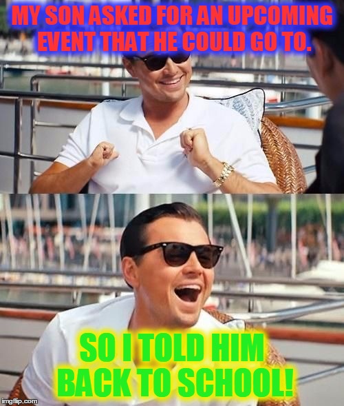 MWUAHHAHAHAHA | MY SON ASKED FOR AN UPCOMING EVENT THAT HE COULD GO TO. SO I TOLD HIM BACK TO SCHOOL! | image tagged in leonardo di caprio | made w/ Imgflip meme maker