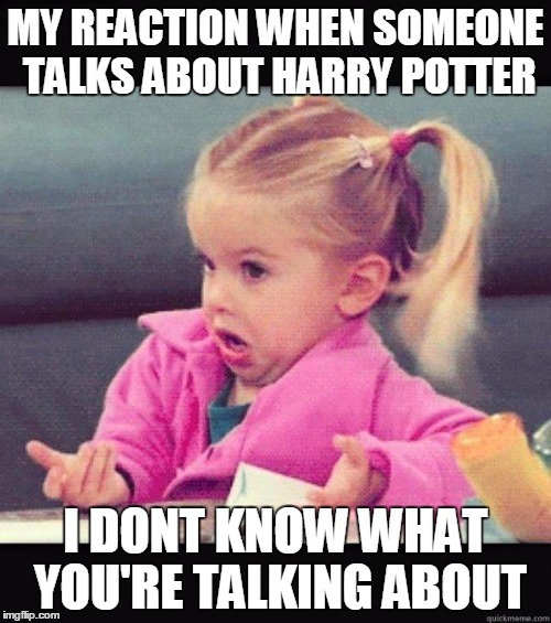 I dont know girl | MY REACTION WHEN SOMEONE TALKS ABOUT HARRY POTTER; I DONT KNOW WHAT YOU'RE TALKING ABOUT | image tagged in i dont know girl | made w/ Imgflip meme maker
