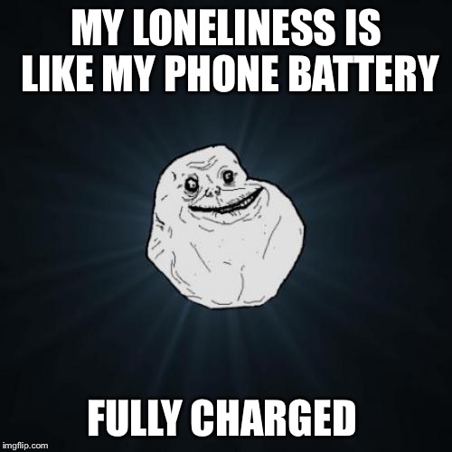 Forever Alone | MY LONELINESS IS LIKE MY PHONE BATTERY; FULLY CHARGED | image tagged in memes,forever alone,iphone | made w/ Imgflip meme maker