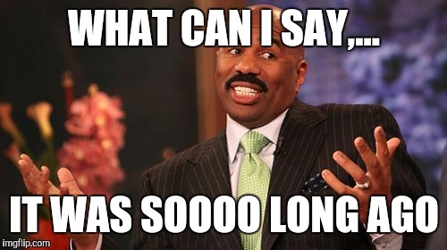 WHAT CAN I SAY,... IT WAS SOOOO LONG AGO | image tagged in memes,steve harvey | made w/ Imgflip meme maker